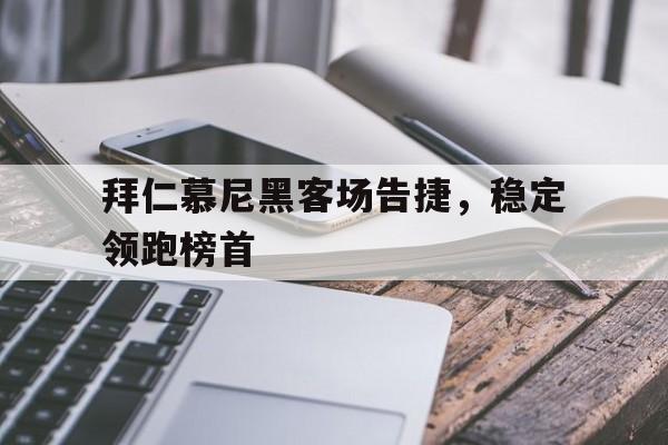 拜仁慕尼黑客场告捷，稳定领跑榜首的简单介绍