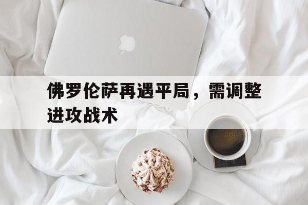 佛罗伦萨再遇平局，需调整进攻战术的简单介绍