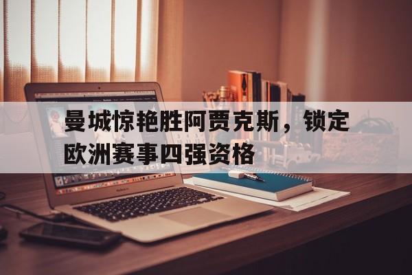 曼城惊艳胜阿贾克斯，锁定欧洲赛事四强资格的简单介绍