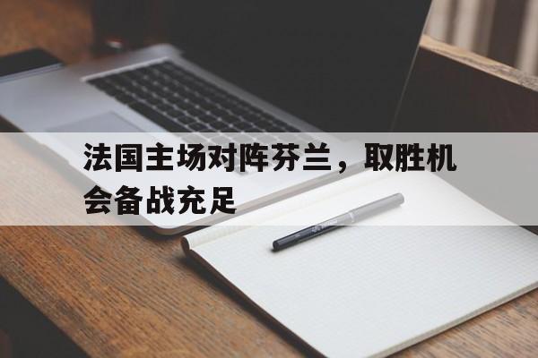关于法国主场对阵芬兰，取胜机会备战充足的信息