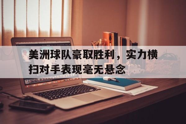 包含美洲球队豪取胜利，实力横扫对手表现毫无悬念的词条