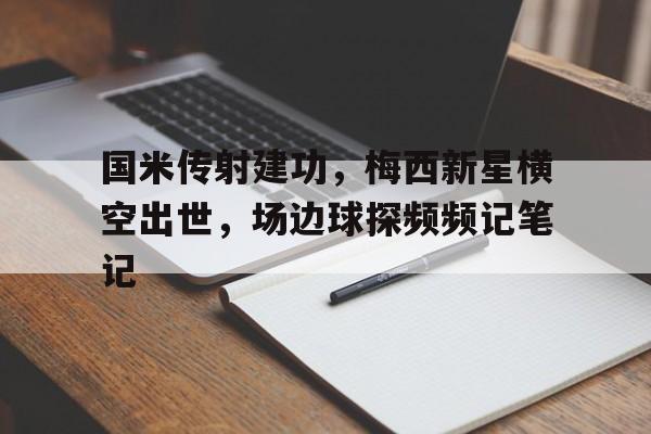 国米传射建功,梅西新星横空出世,场边球探频频记笔记