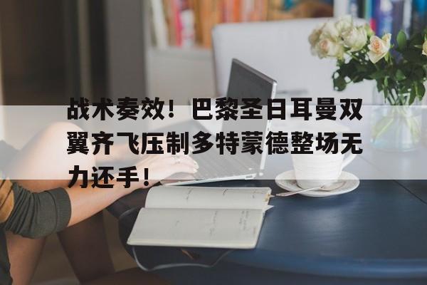 战术奏效！巴黎圣日耳曼双翼齐飞压制多特蒙德整场无力还手！